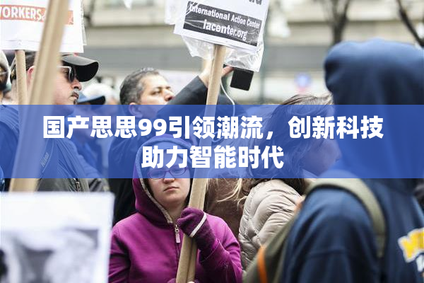 国产思思99引领潮流，创新科技助力智能时代