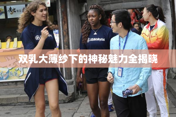 双乳大薄纱下的神秘魅力全揭晓
