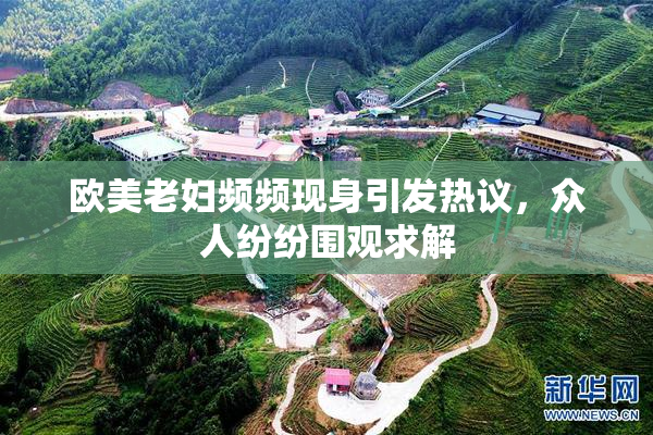 欧美老妇频频现身引发热议，众人纷纷围观求解