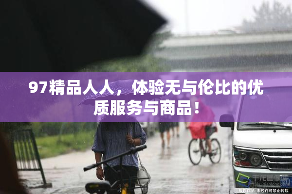 97精品人人，体验无与伦比的优质服务与商品！