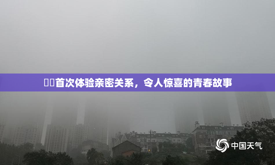 妺妺首次体验亲密关系，令人惊喜的青春故事