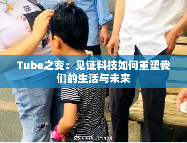 Tube之变：见证科技如何重塑我们的生活与未来