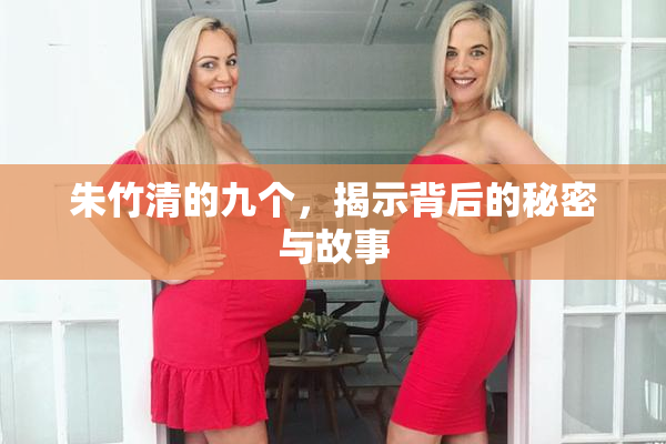 朱竹清的九个，揭示背后的秘密与故事