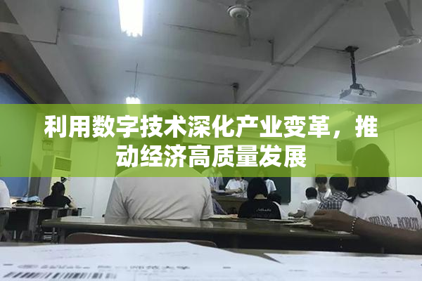 利用数字技术深化产业变革，推动经济高质量发展