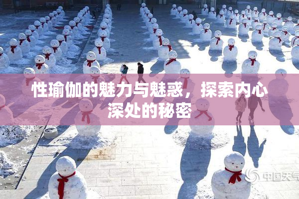 性瑜伽的魅力与魅惑，探索内心深处的秘密