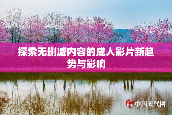 探索无删减内容的成人影片新趋势与影响