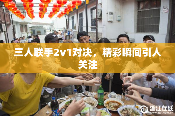 三人联手2v1对决，精彩瞬间引人关注