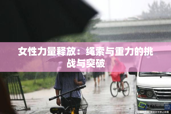 女性力量释放：绳索与重力的挑战与突破