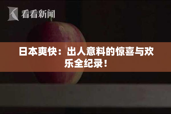 日本爽快：出人意料的惊喜与欢乐全纪录！