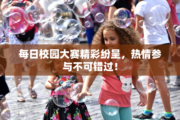 每日校园大赛精彩纷呈，热情参与不可错过！