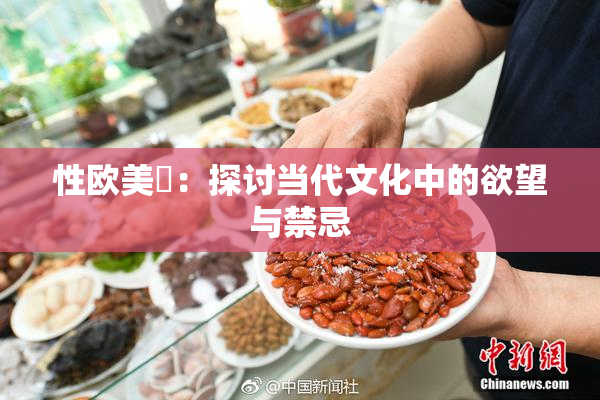 性欧美婬：探讨当代文化中的欲望与禁忌