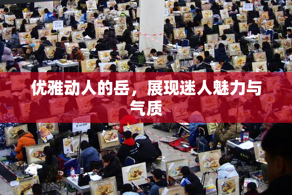 优雅动人的岳，展现迷人魅力与气质