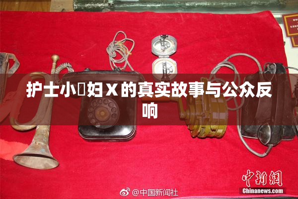 护士小婬妇Ⅹ的真实故事与公众反响