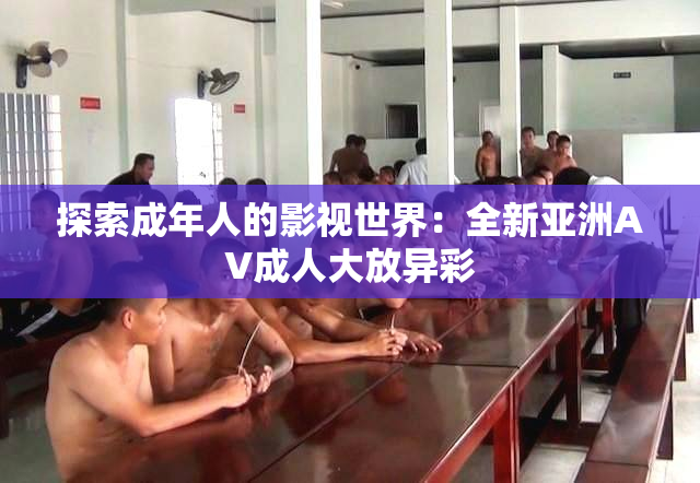探索成年人的影视世界：全新亚洲AV成人大放异彩