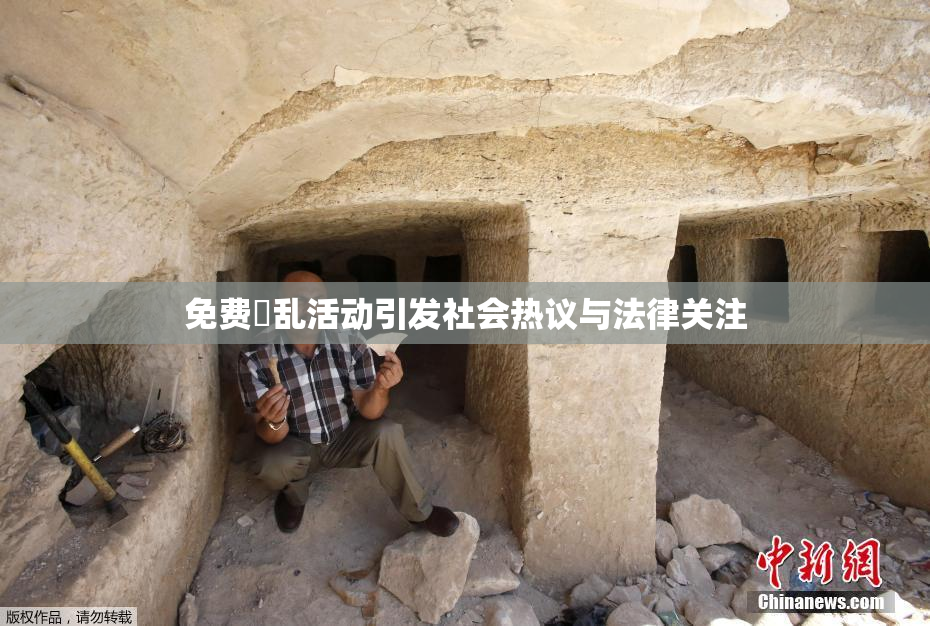免费婬乱活动引发社会热议与法律关注