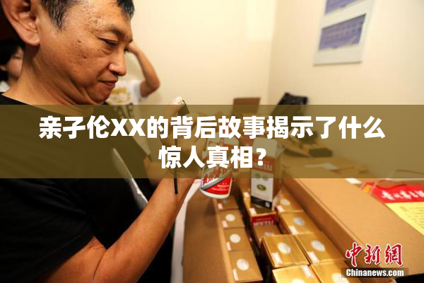 亲孑伦XX的背后故事揭示了什么惊人真相？