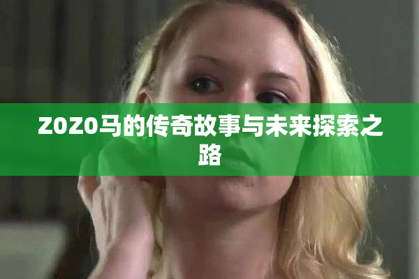 Z0Z0马的传奇故事与未来探索之路
