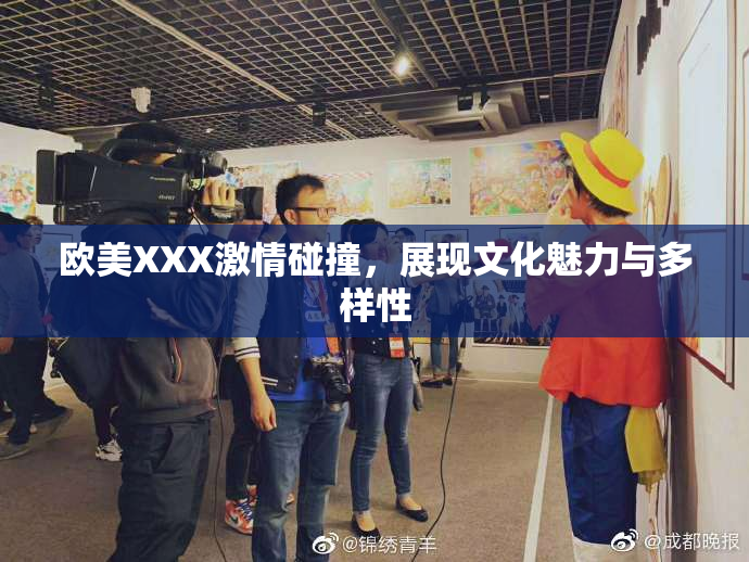 欧美XXX激情碰撞，展现文化魅力与多样性