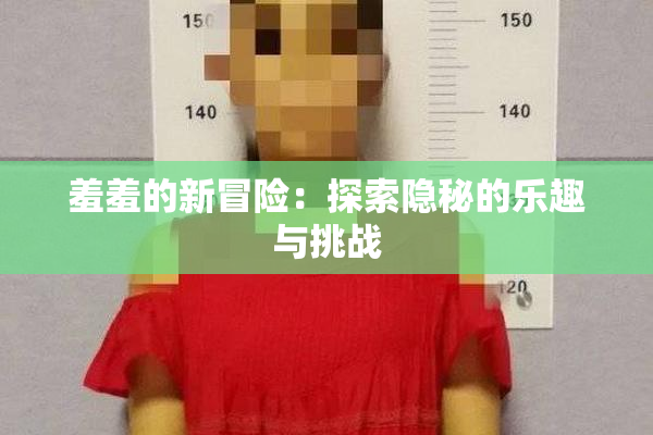 羞羞的新冒险：探索隐秘的乐趣与挑战