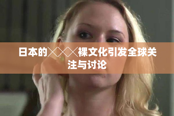 日本的╳╳╳裸文化引发全球关注与讨论