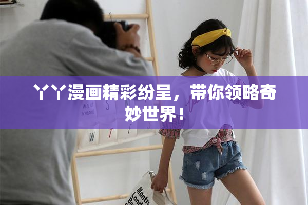 丫丫漫画精彩纷呈，带你领略奇妙世界！