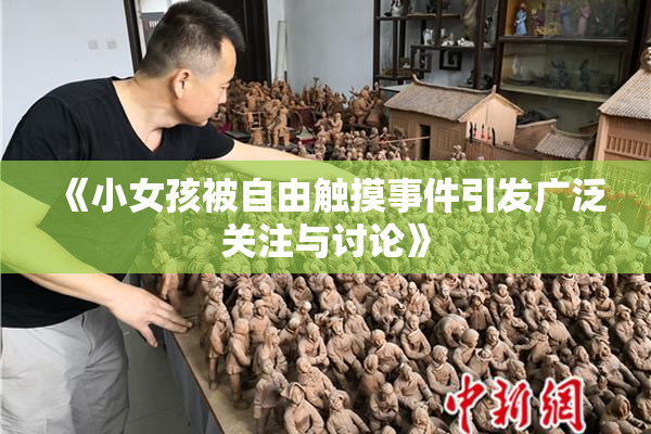 《小女孩被自由触摸事件引发广泛关注与讨论》