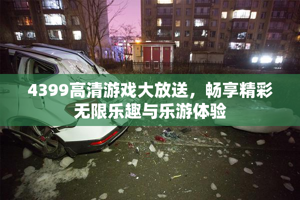 4399高清游戏大放送，畅享精彩无限乐趣与乐游体验