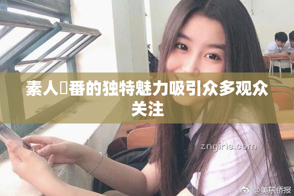 素人蘭番的独特魅力吸引众多观众关注