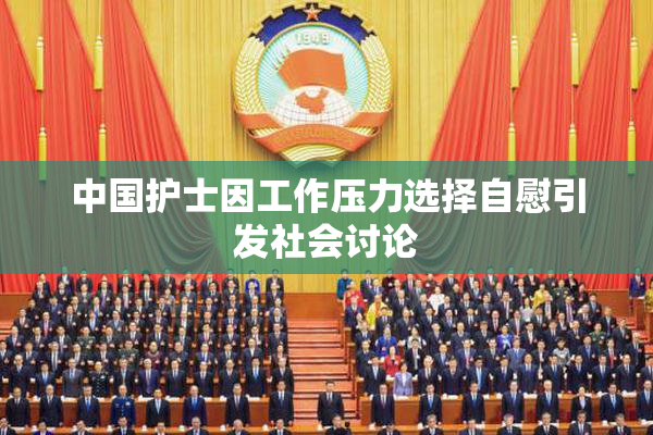 中国护士因工作压力选择自慰引发社会讨论