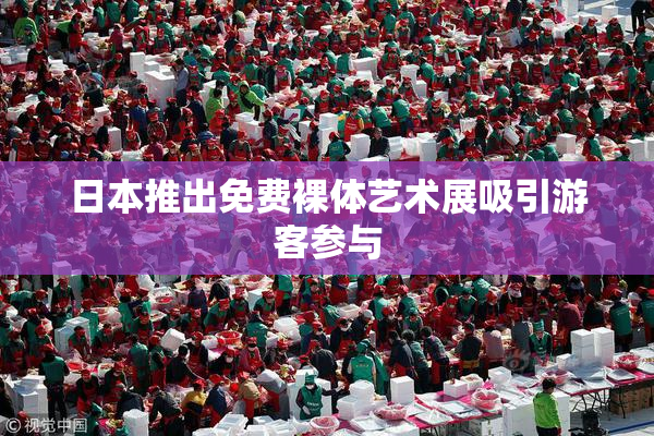 日本推出免费裸体艺术展吸引游客参与