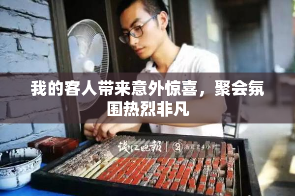 我的客人带来意外惊喜，聚会氛围热烈非凡