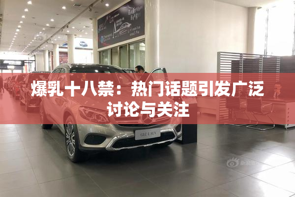 爆乳十八禁：热门话题引发广泛讨论与关注