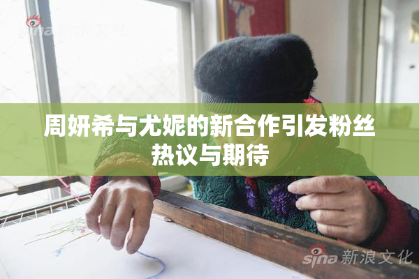 周妍希与尤妮的新合作引发粉丝热议与期待
