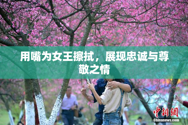 用嘴为女王擦拭，展现忠诚与尊敬之情
