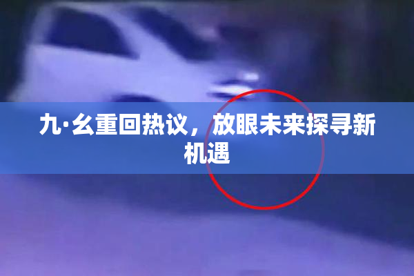 九·幺重回热议，放眼未来探寻新机遇