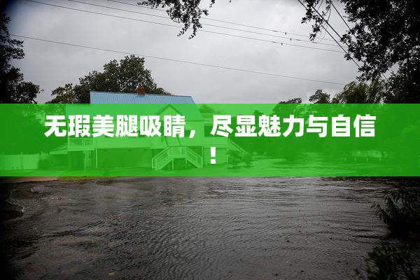 无瑕美腿吸睛，尽显魅力与自信！
