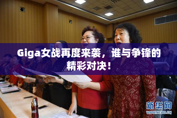 Giga女战再度来袭，谁与争锋的精彩对决！