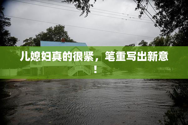 儿媳妇真的很紧，笔重写出新意！