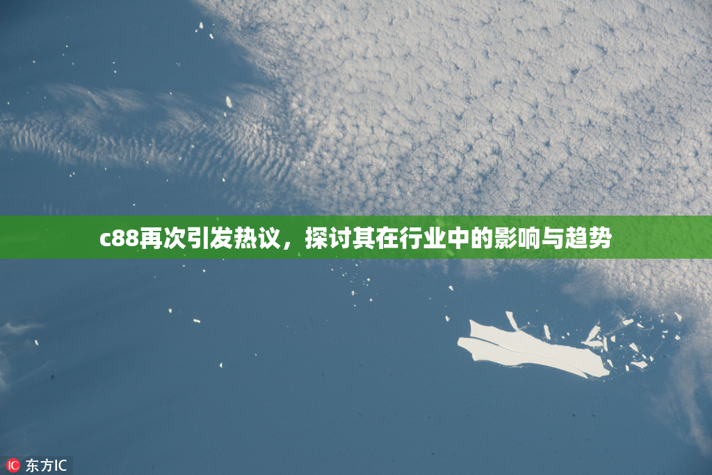 c88再次引发热议，探讨其在行业中的影响与趋势