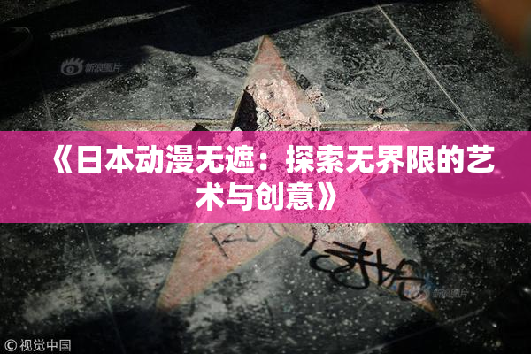 《日本动漫无遮：探索无界限的艺术与创意》