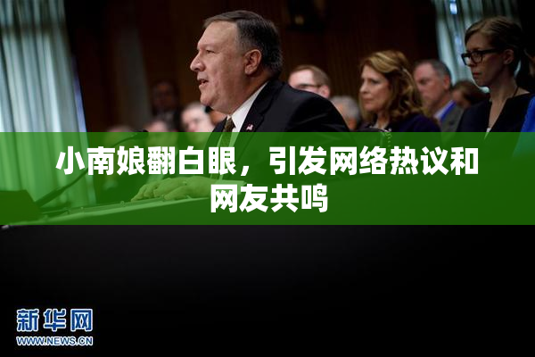 小南娘翻白眼，引发网络热议和网友共鸣