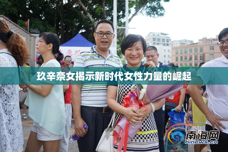 玖辛奈女揭示新时代女性力量的崛起