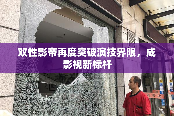 双性影帝再度突破演技界限，成影视新标杆