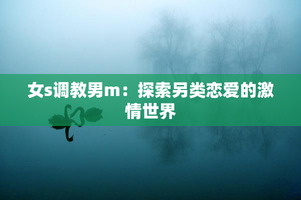 女s调教男m：探索另类恋爱的激情世界