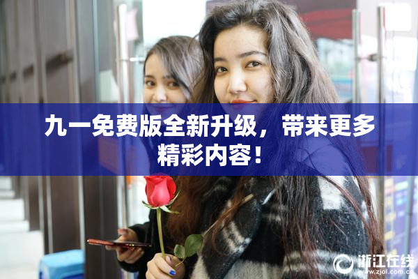 九一免费版全新升级，带来更多精彩内容！
