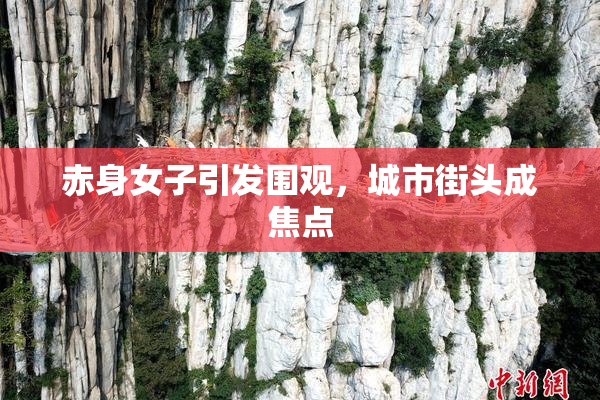 赤身女子引发围观，城市街头成焦点