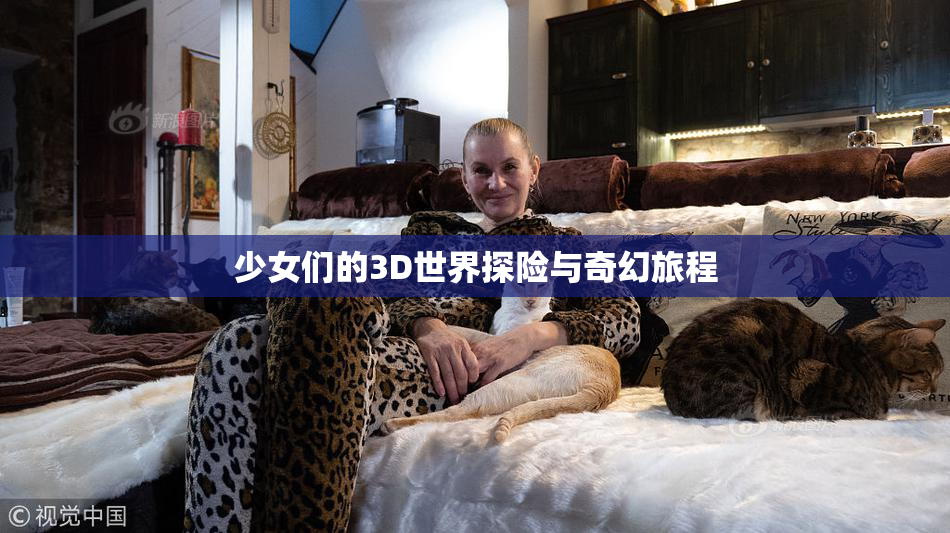 少女们的3D世界探险与奇幻旅程