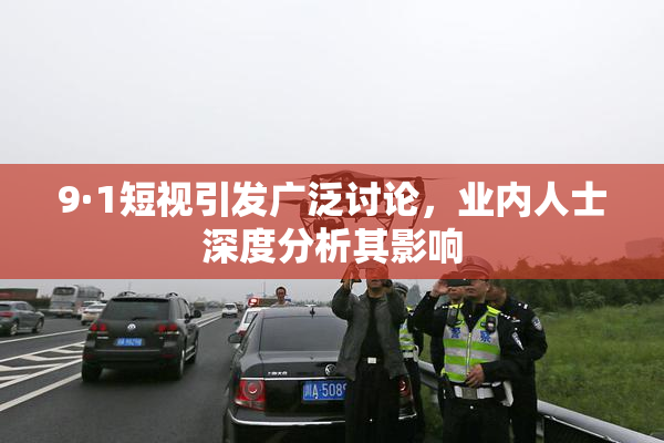 9·1短视引发广泛讨论，业内人士深度分析其影响