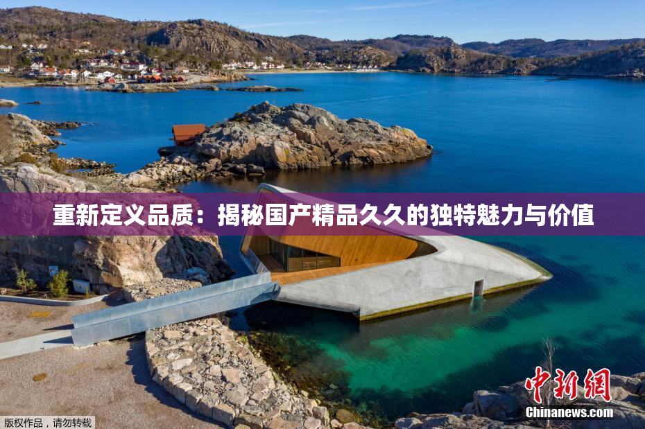 重新定义品质：揭秘国产精品久久的独特魅力与价值