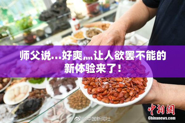 师父说…好爽灬让人欲罢不能的新体验来了！